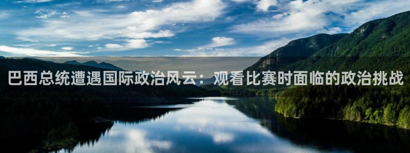 巴西总统遭遇国际政治风云：观看比赛时面临的政治挑战
