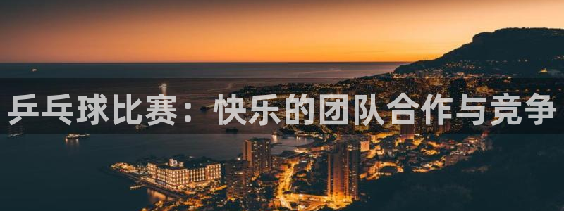 球速体育app官网入口手机版下载：乒乓球比赛：快乐的团队合作