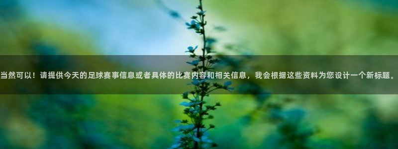 球速体育app官网入口网址是多少：当然可以！请提供今天的足球