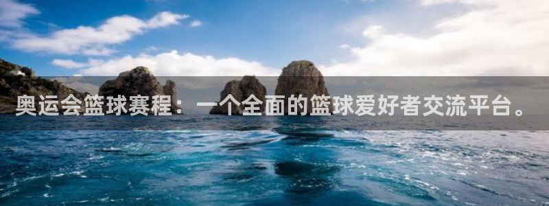 球速体育登录网址：奥运会篮球赛程：一个全面的篮球爱好者交流平